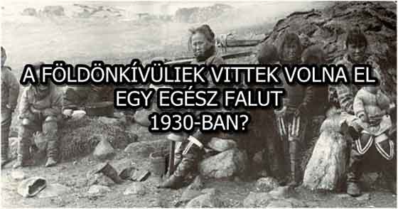 A FÖLDÖNKÍVÜLIEK VITTEK VOLNA EL EGY EGÉSZ FALUT 1930-BAN?