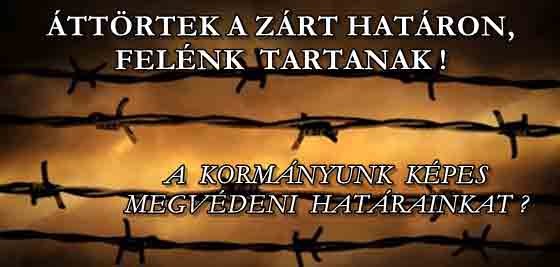 ÁTTÖRTEK A ZÁRT HATÁRON, FELÉNK TARTANAK! A KORMÁNYUNK KÉPES MEGVÉDENI HATÁRAINKAT?