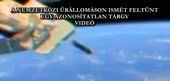 A NEMZETKÖZI ŰRÁLLOMÁSON ISMÉT FELTŰNT EGY AZONOSÍTATLAN TÁRGY - VIDEÓ