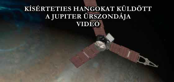 KÍSÉRTETIES HANGOKAT KÜLDÖTT A JUPITER ŰRSZONDÁJA - VIDEÓ