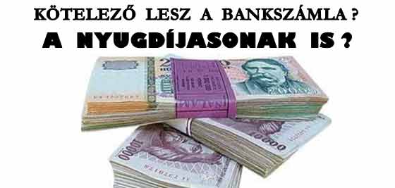 MINDENKINEK KÖTELEZŐ LESZ A BANKSZÁMLA? A NYUGDÍJASOKNAK IS?