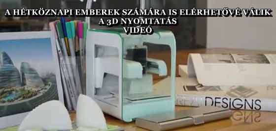 A HÉTKÖZNAPI EMBEREK SZÁMÁRA IS ELÉRHETŐVÉ VÁLIK A 3D NYOMTATÁS - VIDEÓ