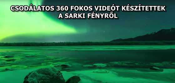 CSODÁLATOS 360 FOKOS VIDEÓT KÉSZÍTETTEK A SARKI FÉNYRŐL